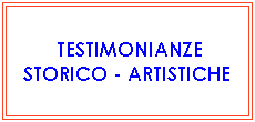 Casella di testo: &nbsp;TESTIMONIANZE 
STORICO - ARTISTICHE
